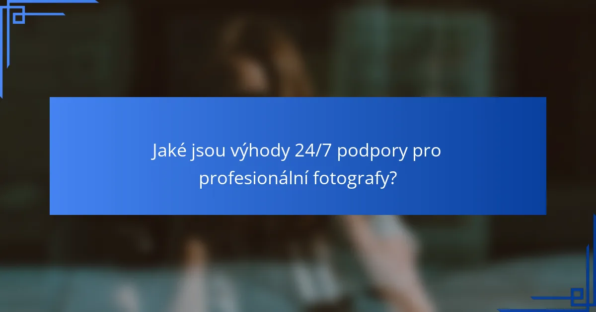 Jaké jsou výhody 24/7 podpory pro profesionální fotografy?