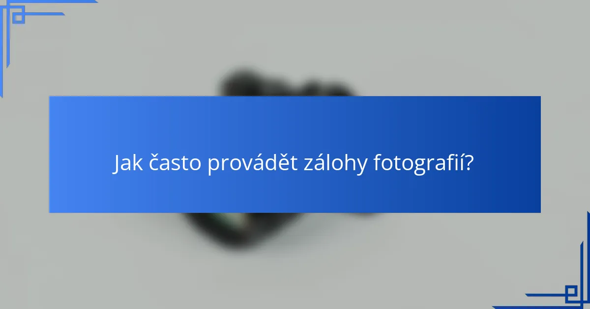 Jak často provádět zálohy fotografií?