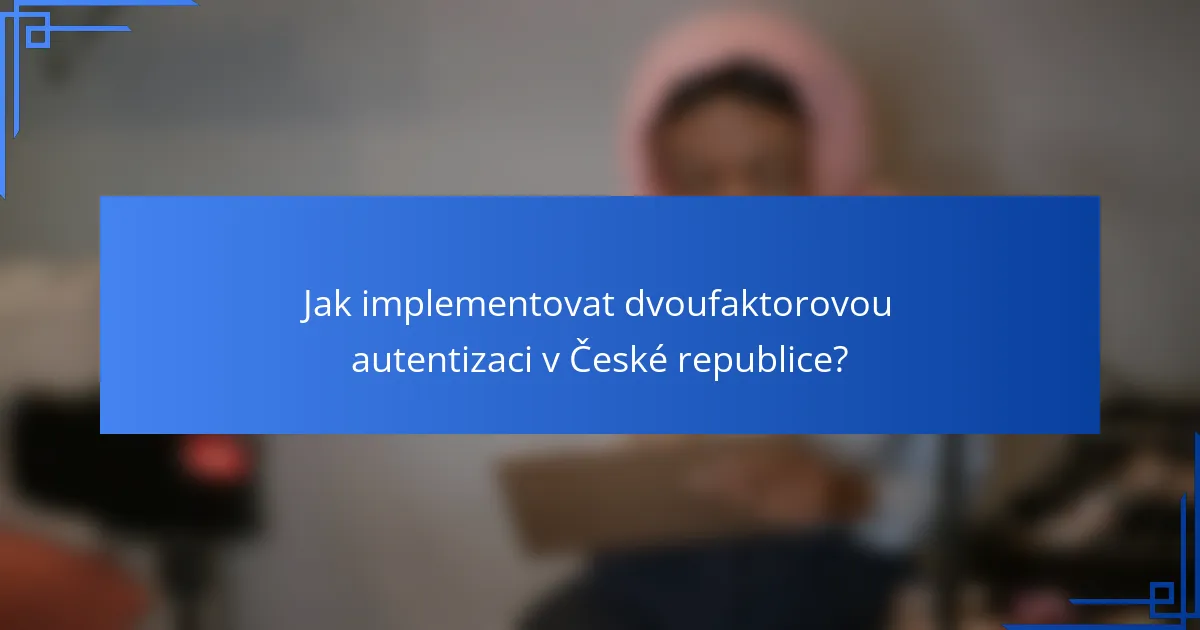 Jak implementovat dvoufaktorovou autentizaci v České republice?