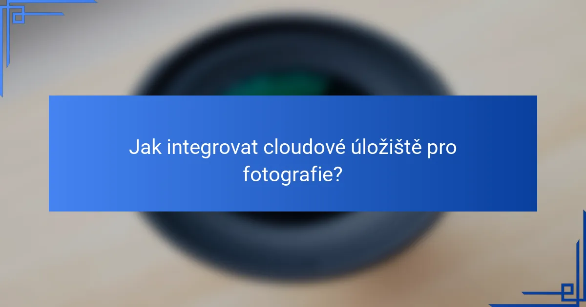 Jak integrovat cloudové úložiště pro fotografie?