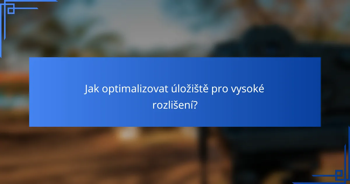 Jak optimalizovat úložiště pro vysoké rozlišení?