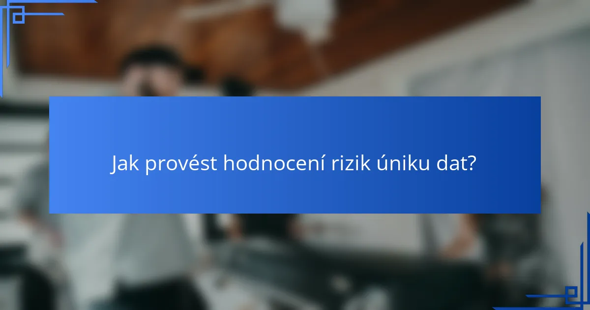 Jak provést hodnocení rizik úniku dat?