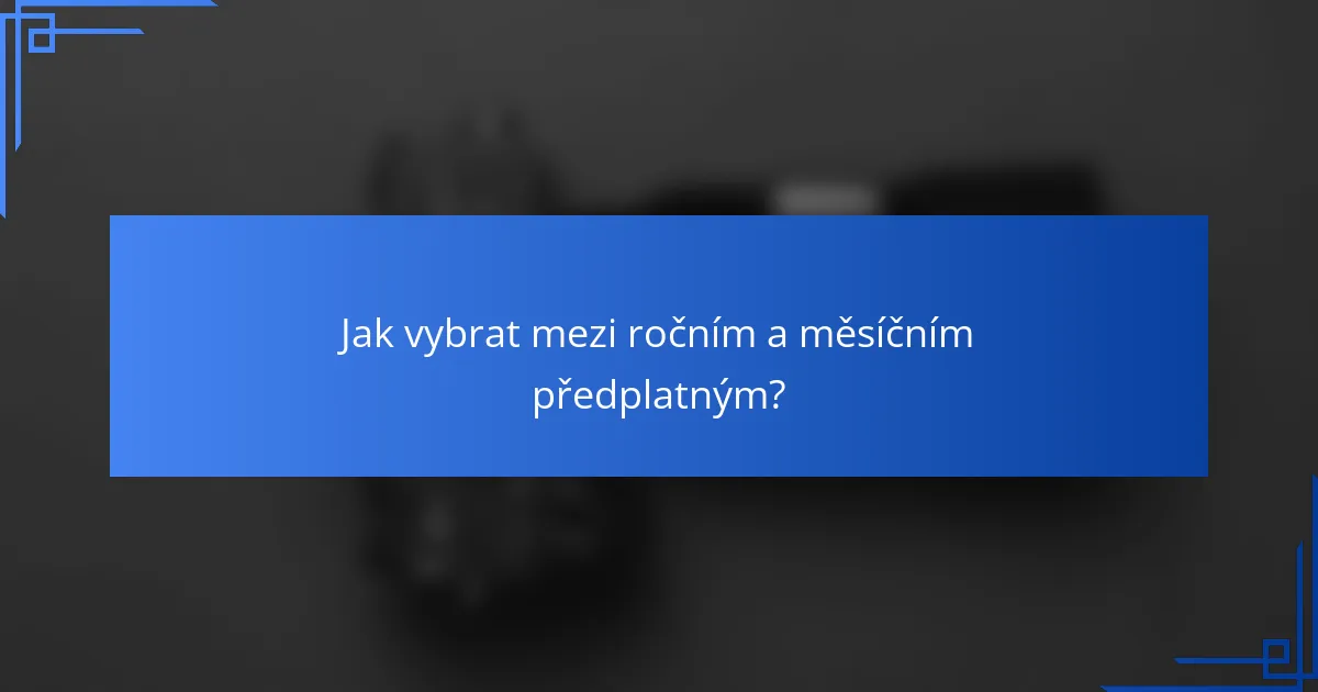 Jak vybrat mezi ročním a měsíčním předplatným?