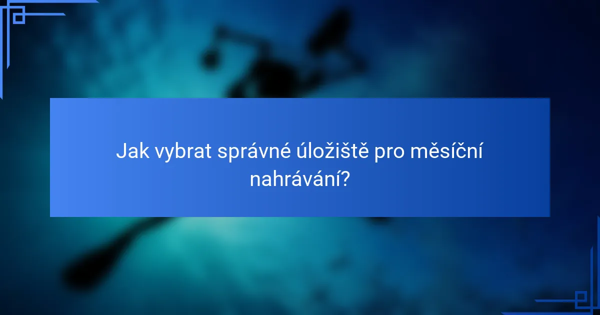 Jak vybrat správné úložiště pro měsíční nahrávání?