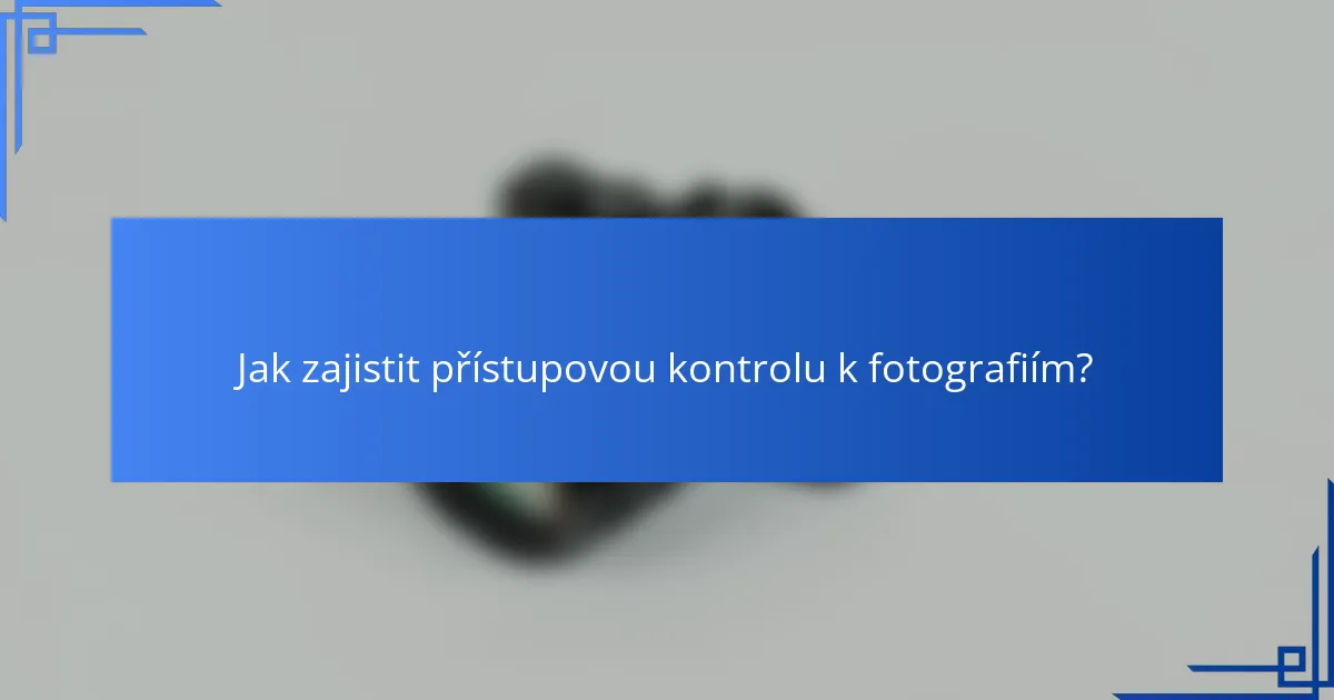 Jak zajistit přístupovou kontrolu k fotografiím?