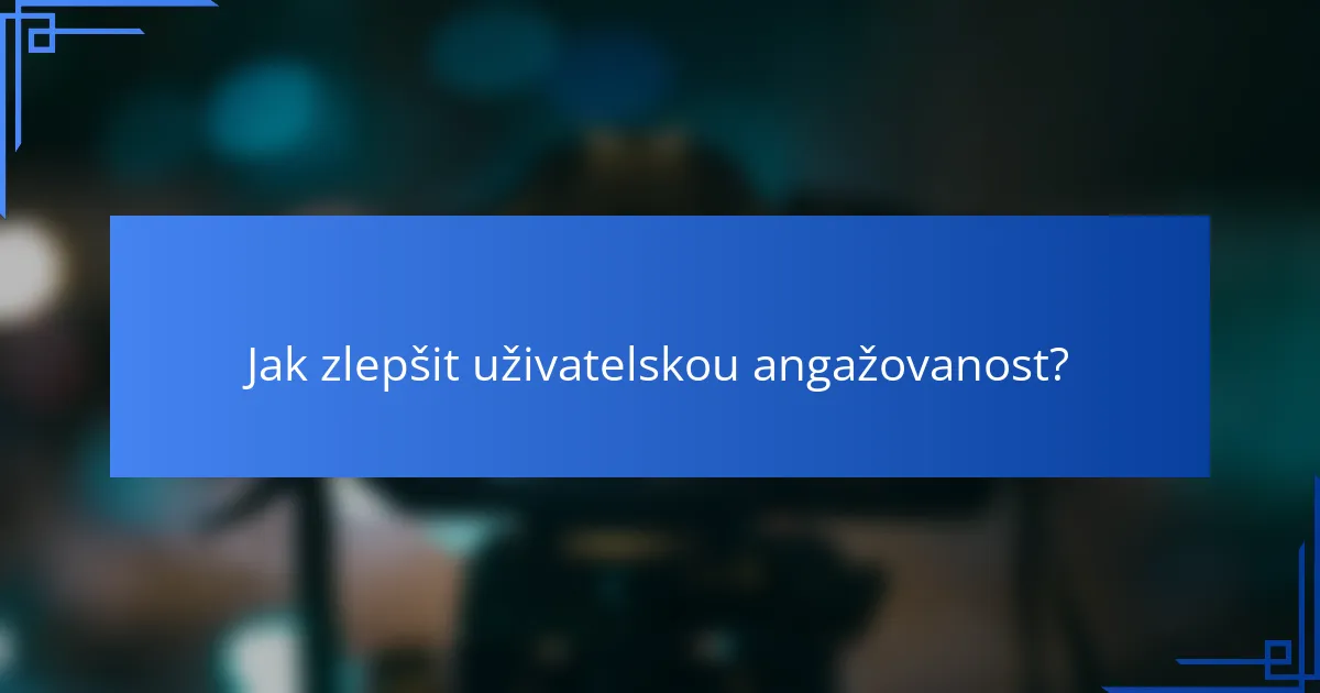 Jak zlepšit uživatelskou angažovanost?