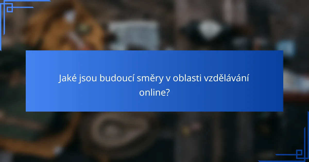 Jaké jsou budoucí směry v oblasti vzdělávání online?