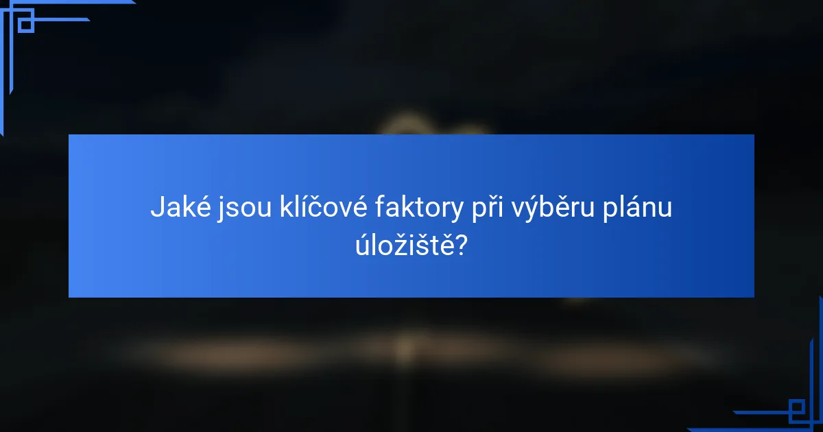 Jaké jsou klíčové faktory při výběru plánu úložiště?