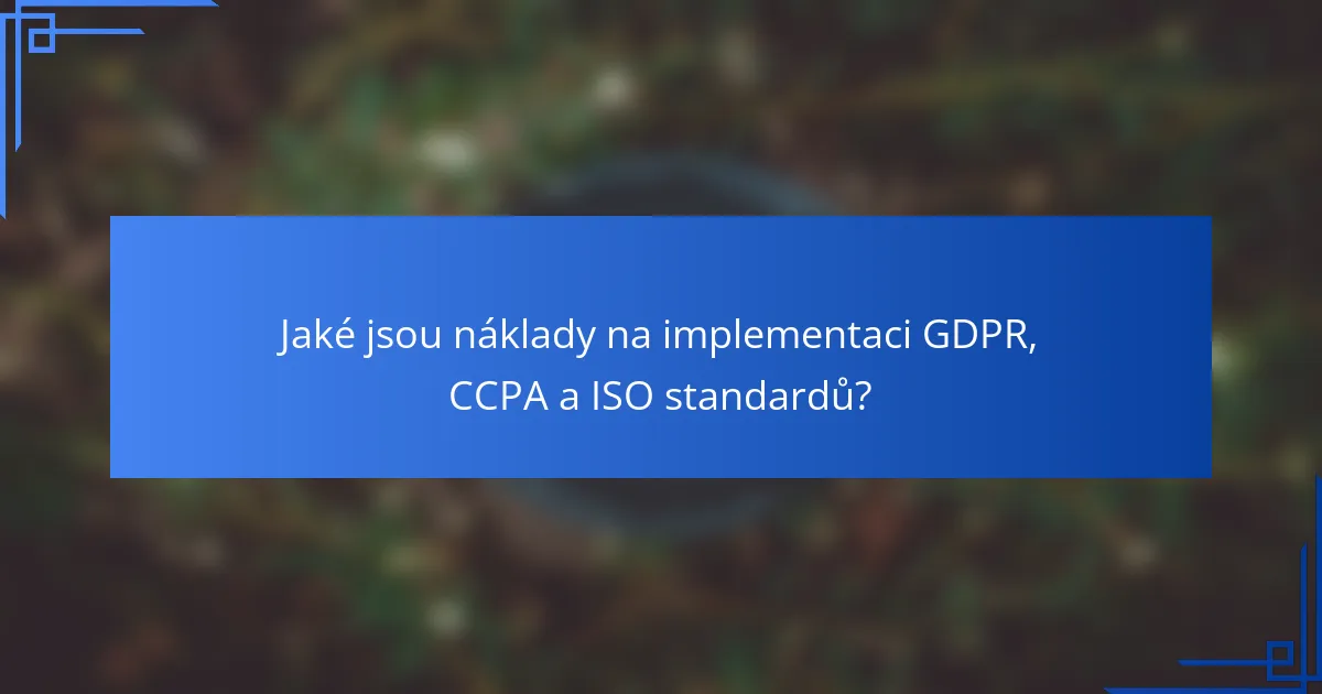 Jaké jsou náklady na implementaci GDPR, CCPA a ISO standardů?