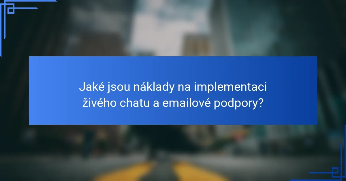 Jaké jsou náklady na implementaci živého chatu a emailové podpory?