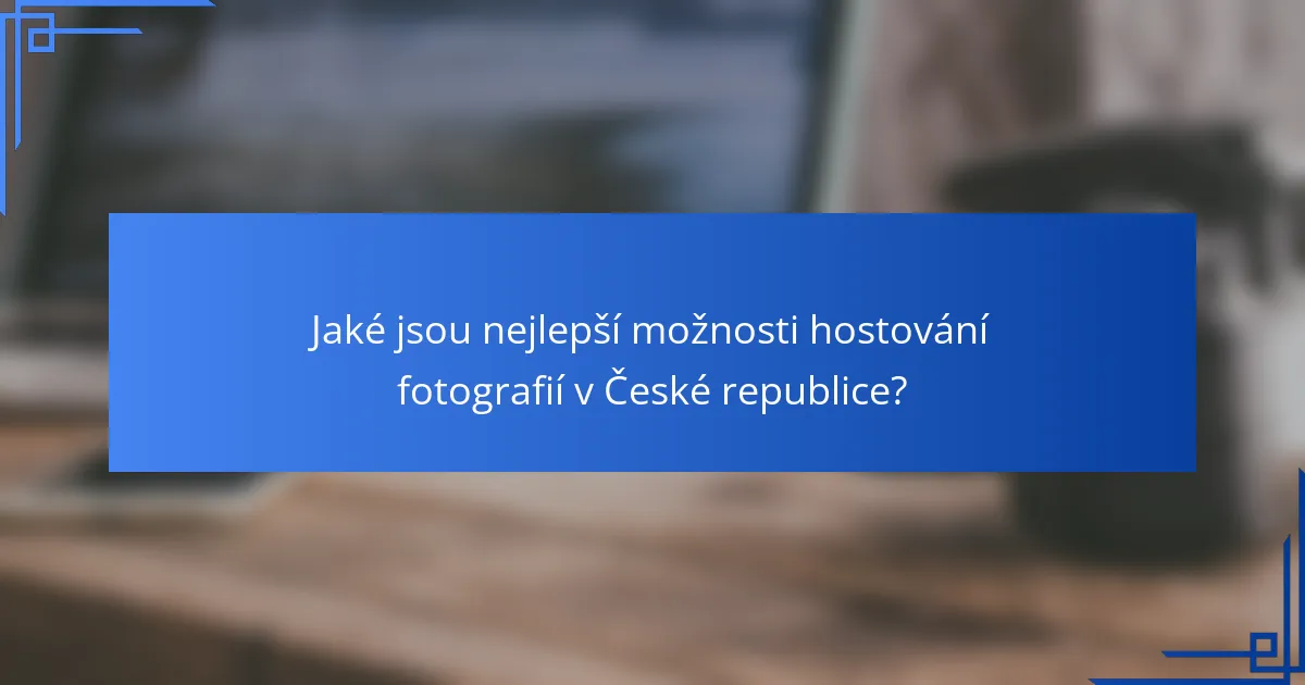 Jaké jsou nejlepší možnosti hostování fotografií v České republice?