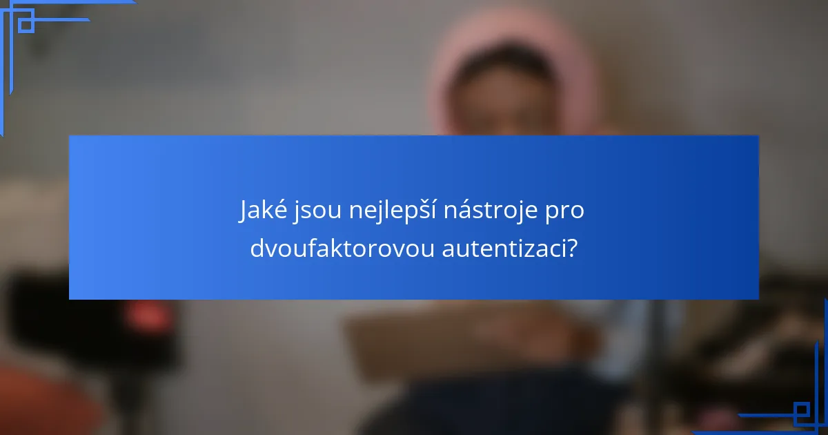 Jaké jsou nejlepší nástroje pro dvoufaktorovou autentizaci?