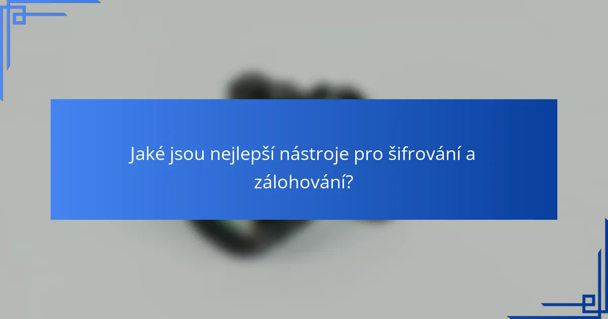 Jaké jsou nejlepší nástroje pro šifrování a zálohování?