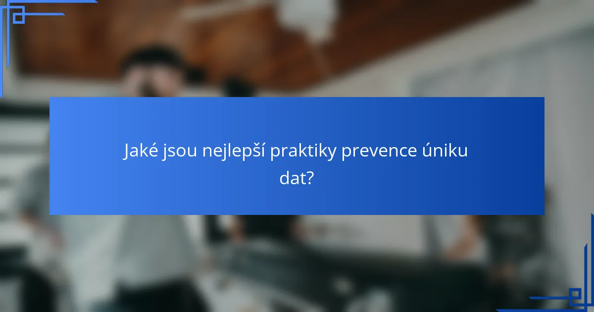 Jaké jsou nejlepší praktiky prevence úniku dat?