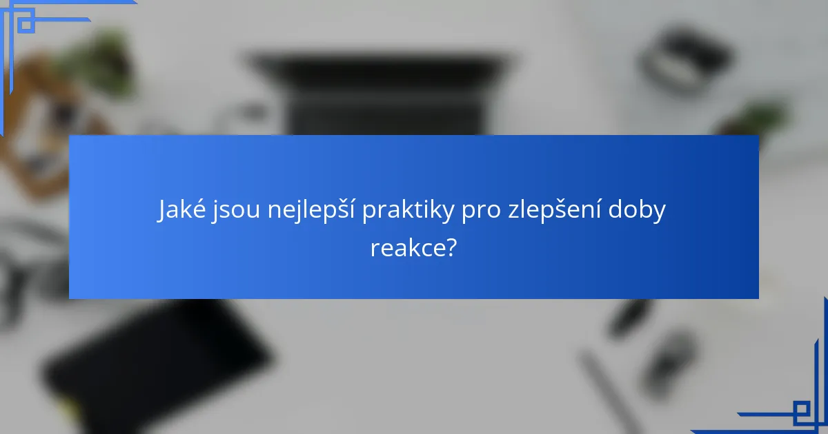 Jaké jsou nejlepší praktiky pro zlepšení doby reakce?