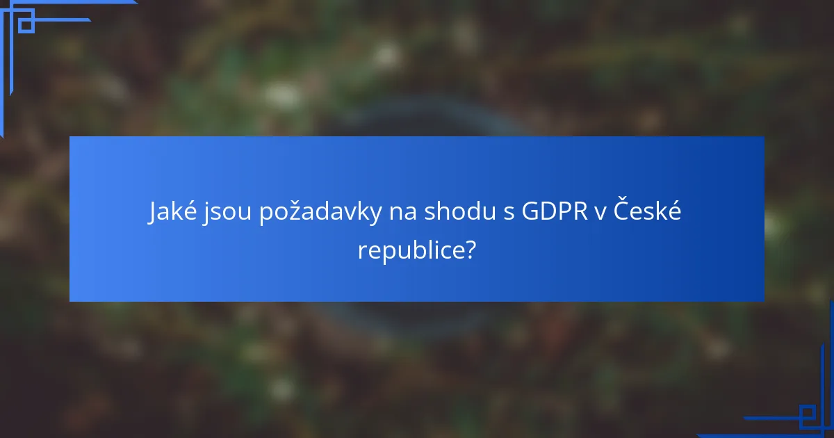 Jaké jsou požadavky na shodu s GDPR v České republice?
