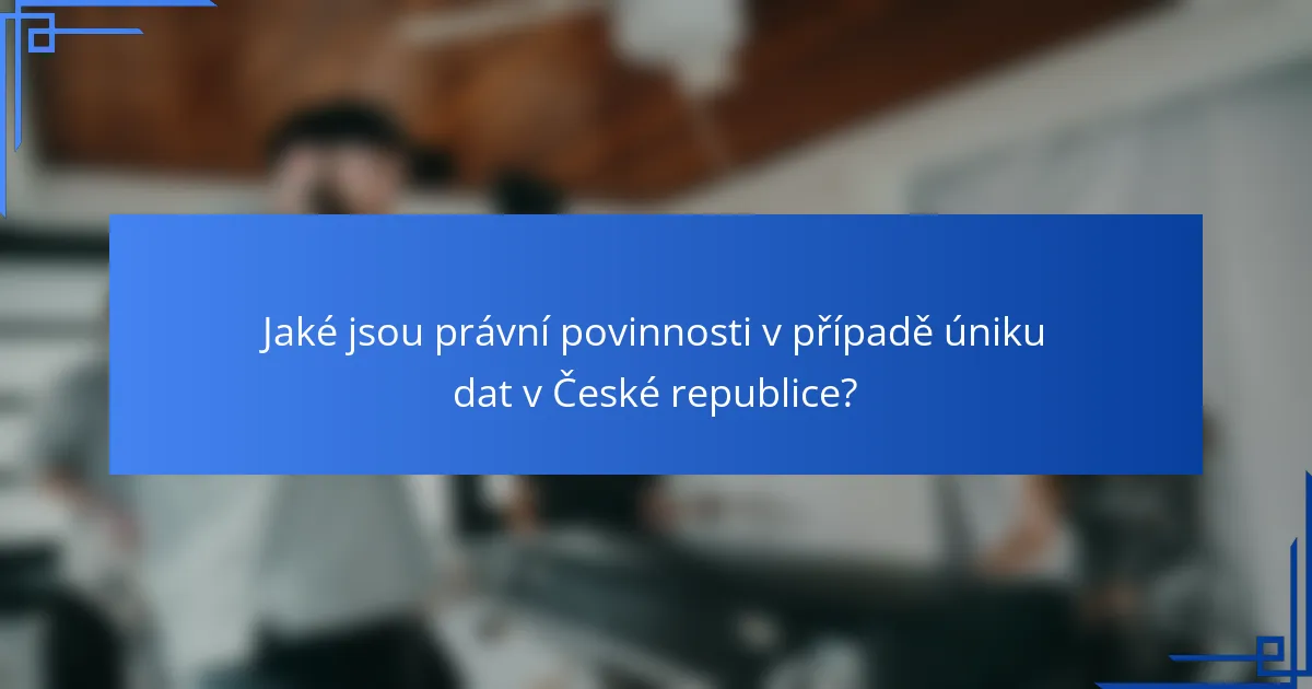 Jaké jsou právní povinnosti v případě úniku dat v České republice?
