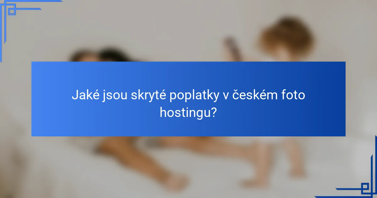 Jaké jsou skryté poplatky v českém foto hostingu?