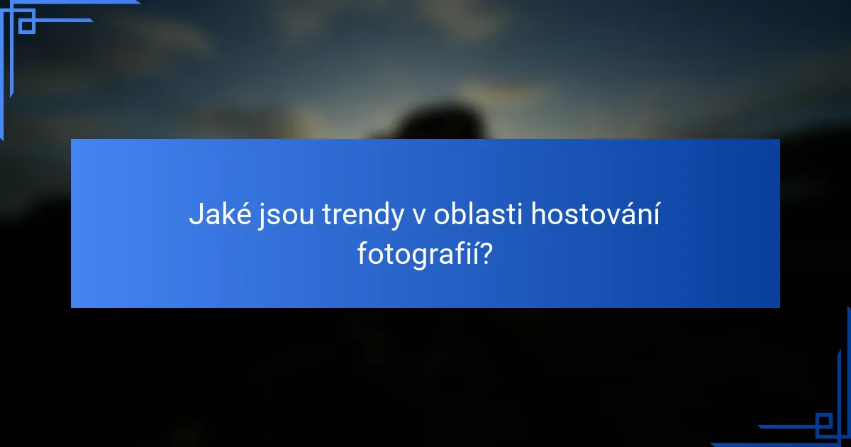 Jaké jsou trendy v oblasti hostování fotografií?