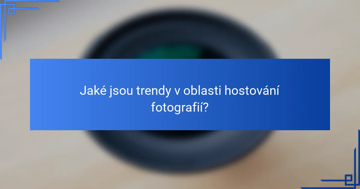 Jaké jsou trendy v oblasti hostování fotografií?