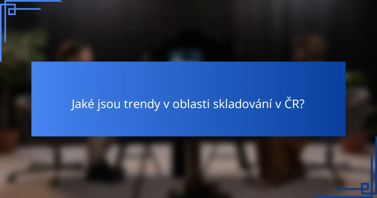 Jaké jsou trendy v oblasti skladování v ČR?