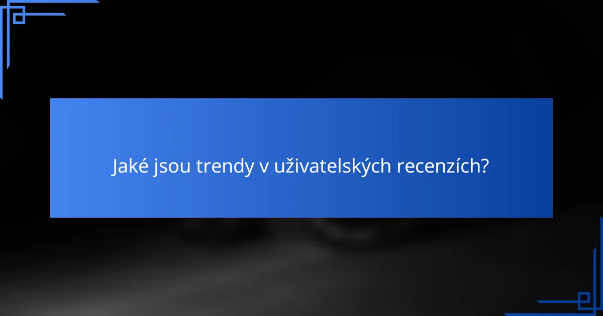 Jaké jsou trendy v uživatelských recenzích?