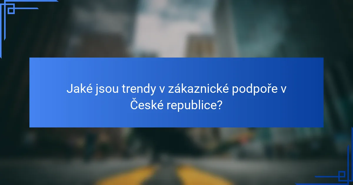 Jaké jsou trendy v zákaznické podpoře v České republice?