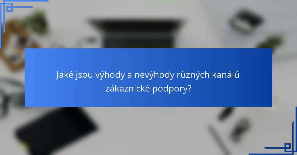 Jaké jsou výhody a nevýhody různých kanálů zákaznické podpory?
