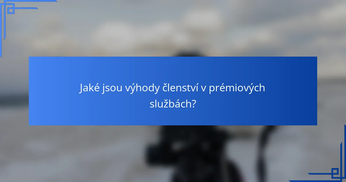 Jaké jsou výhody členství v prémiových službách?
