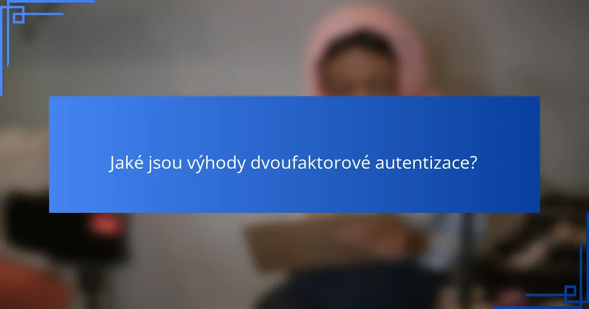 Jaké jsou výhody dvoufaktorové autentizace?