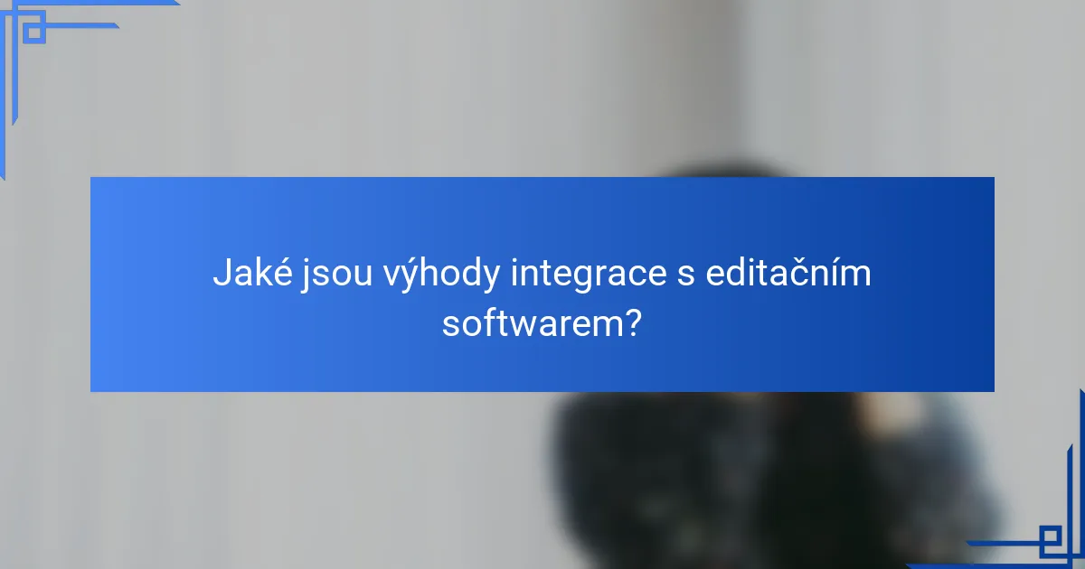 Jaké jsou výhody integrace s editačním softwarem?