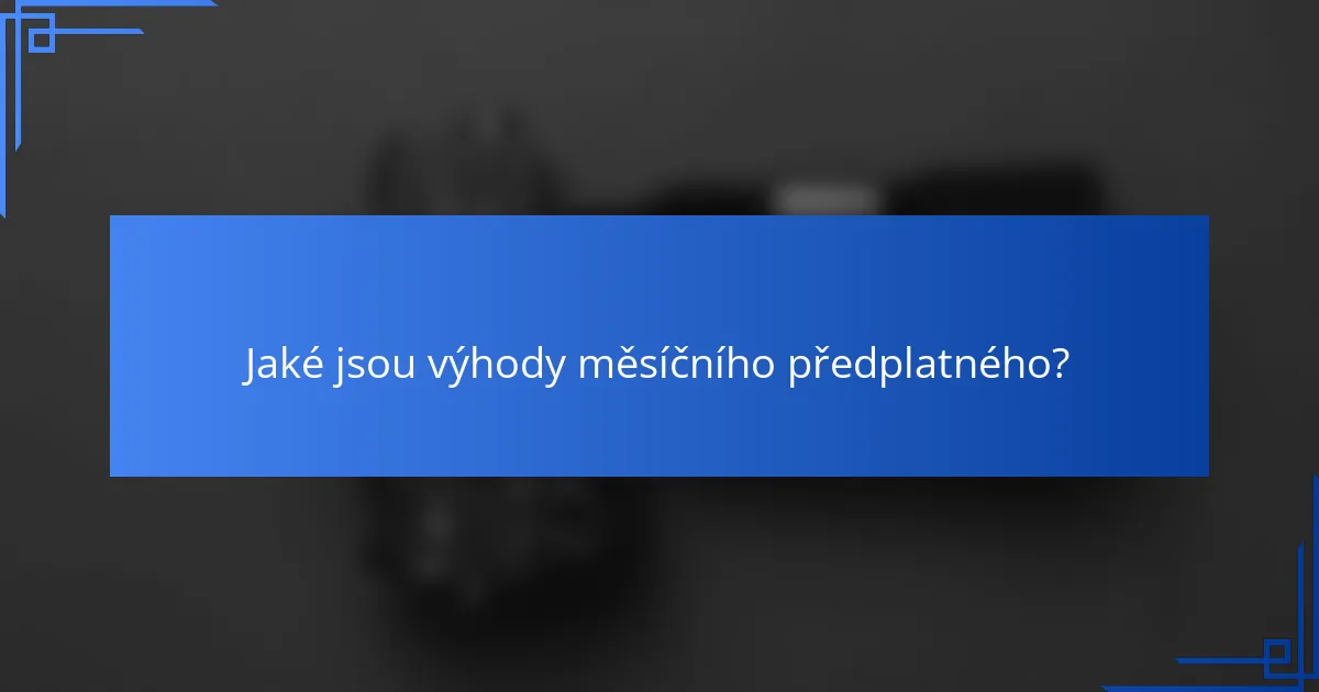 Jaké jsou výhody měsíčního předplatného?