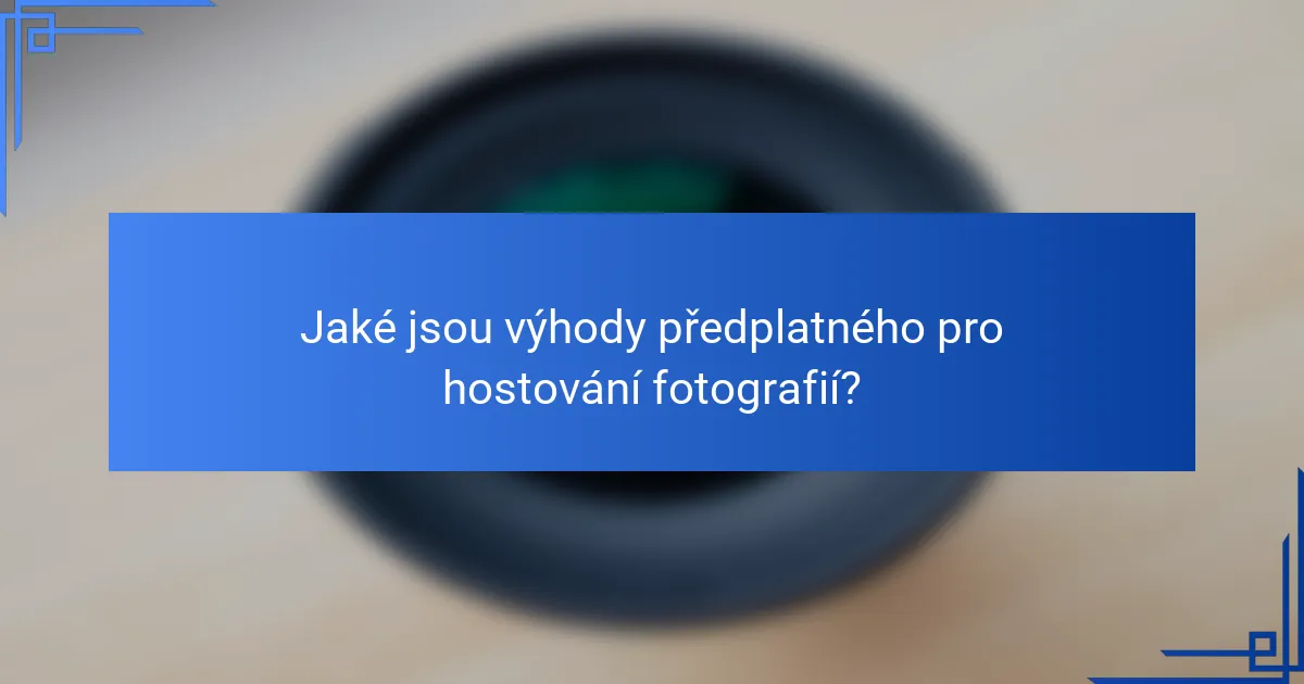 Jaké jsou výhody předplatného pro hostování fotografií?