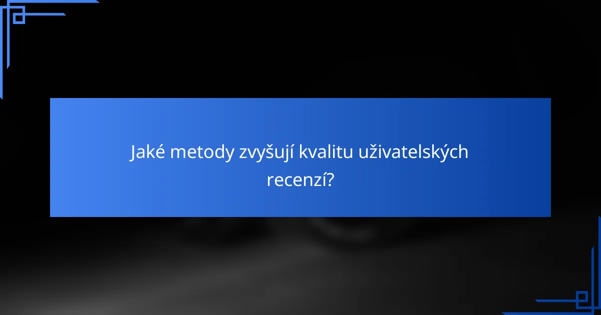 Jaké metody zvyšují kvalitu uživatelských recenzí?