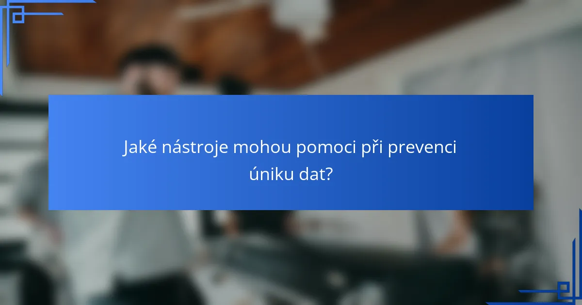 Jaké nástroje mohou pomoci při prevenci úniku dat?